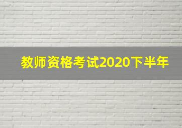 教师资格考试2020下半年