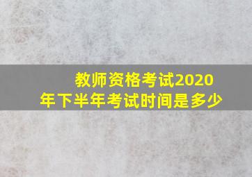 教师资格考试2020年下半年考试时间是多少