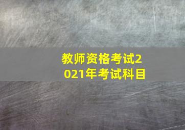 教师资格考试2021年考试科目