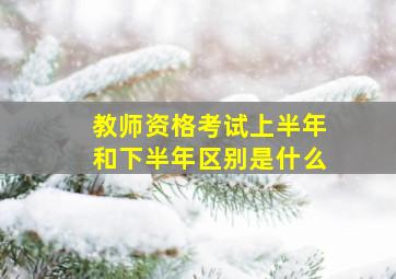 教师资格考试上半年和下半年区别是什么