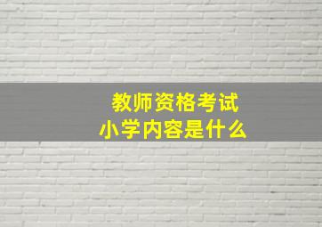 教师资格考试小学内容是什么