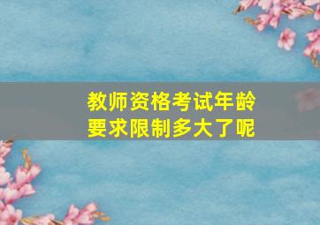 教师资格考试年龄要求限制多大了呢