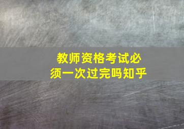 教师资格考试必须一次过完吗知乎