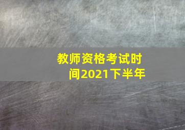 教师资格考试时间2021下半年