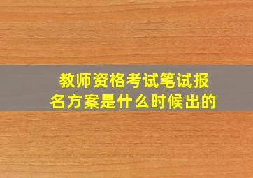 教师资格考试笔试报名方案是什么时候出的