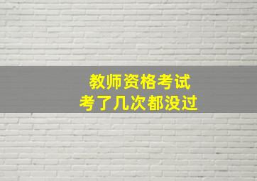 教师资格考试考了几次都没过