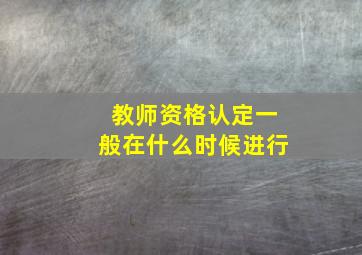 教师资格认定一般在什么时候进行