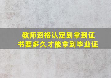 教师资格认定到拿到证书要多久才能拿到毕业证