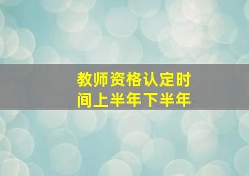 教师资格认定时间上半年下半年