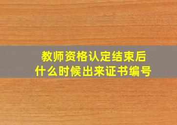 教师资格认定结束后什么时候出来证书编号