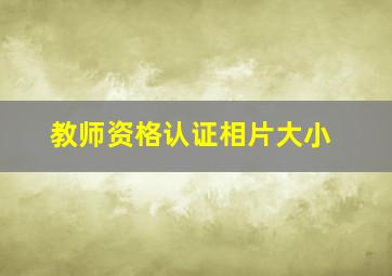 教师资格认证相片大小