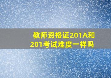 教师资格证201A和201考试难度一样吗