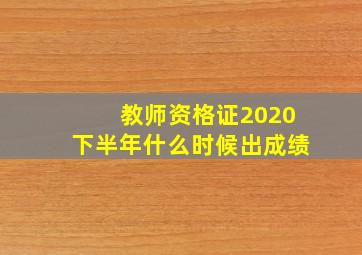 教师资格证2020下半年什么时候出成绩