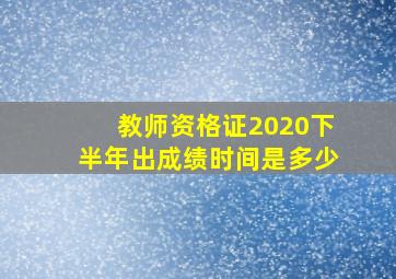 教师资格证2020下半年出成绩时间是多少