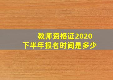 教师资格证2020下半年报名时间是多少