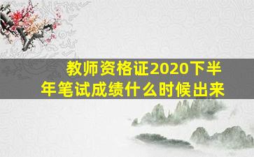 教师资格证2020下半年笔试成绩什么时候出来