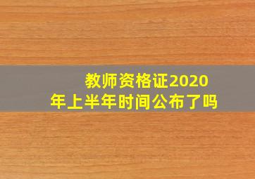 教师资格证2020年上半年时间公布了吗