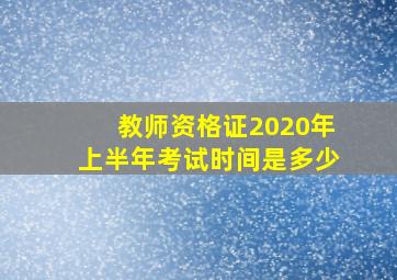 教师资格证2020年上半年考试时间是多少