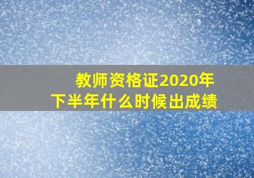 教师资格证2020年下半年什么时候出成绩