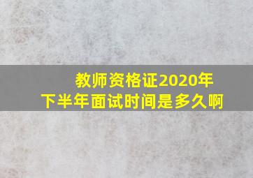 教师资格证2020年下半年面试时间是多久啊