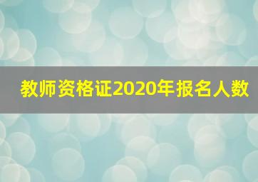 教师资格证2020年报名人数