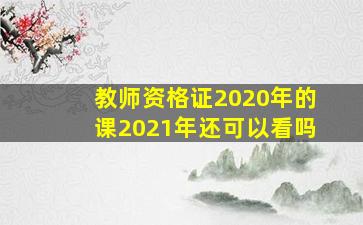 教师资格证2020年的课2021年还可以看吗