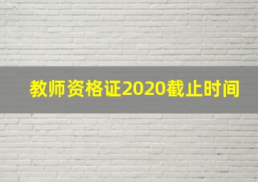 教师资格证2020截止时间