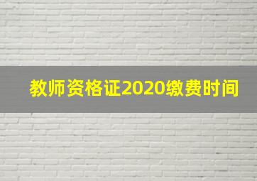 教师资格证2020缴费时间