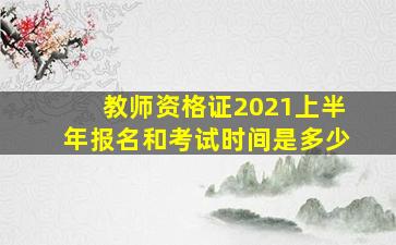 教师资格证2021上半年报名和考试时间是多少