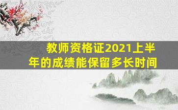 教师资格证2021上半年的成绩能保留多长时间