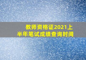 教师资格证2021上半年笔试成绩查询时间