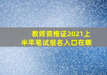 教师资格证2021上半年笔试报名入口在哪