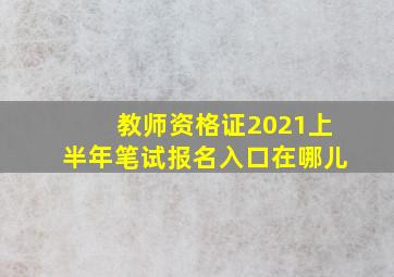 教师资格证2021上半年笔试报名入口在哪儿