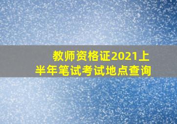 教师资格证2021上半年笔试考试地点查询