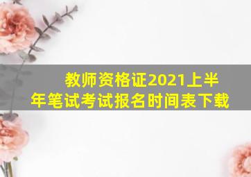 教师资格证2021上半年笔试考试报名时间表下载