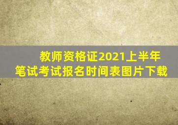 教师资格证2021上半年笔试考试报名时间表图片下载