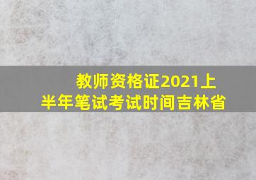 教师资格证2021上半年笔试考试时间吉林省