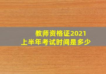 教师资格证2021上半年考试时间是多少