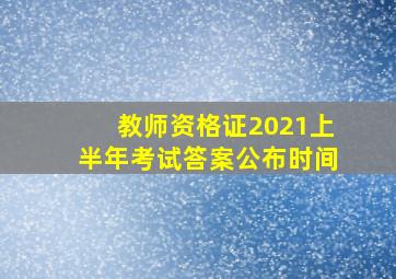 教师资格证2021上半年考试答案公布时间