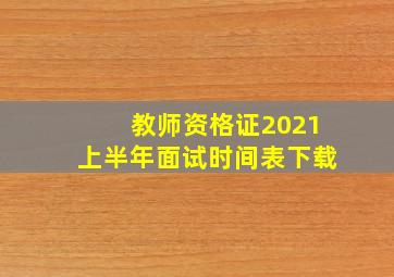 教师资格证2021上半年面试时间表下载