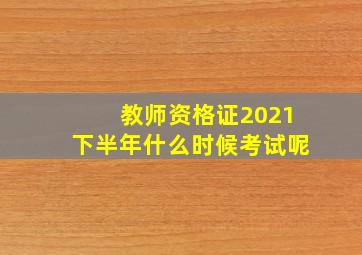 教师资格证2021下半年什么时候考试呢