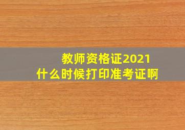 教师资格证2021什么时候打印准考证啊