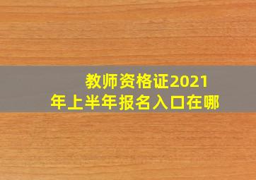 教师资格证2021年上半年报名入口在哪