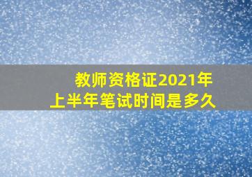 教师资格证2021年上半年笔试时间是多久