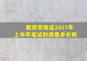 教师资格证2021年上半年笔试时间是多长啊