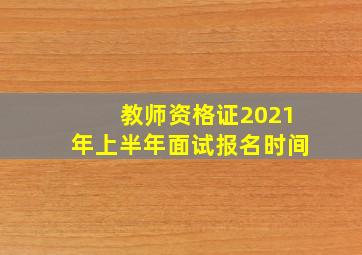 教师资格证2021年上半年面试报名时间