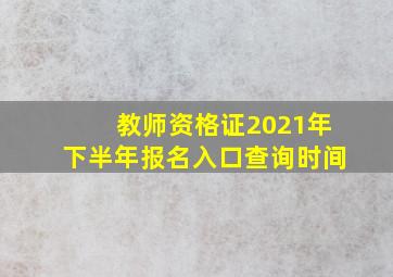 教师资格证2021年下半年报名入口查询时间