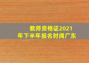 教师资格证2021年下半年报名时间广东