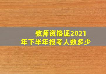 教师资格证2021年下半年报考人数多少