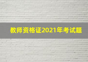 教师资格证2021年考试题